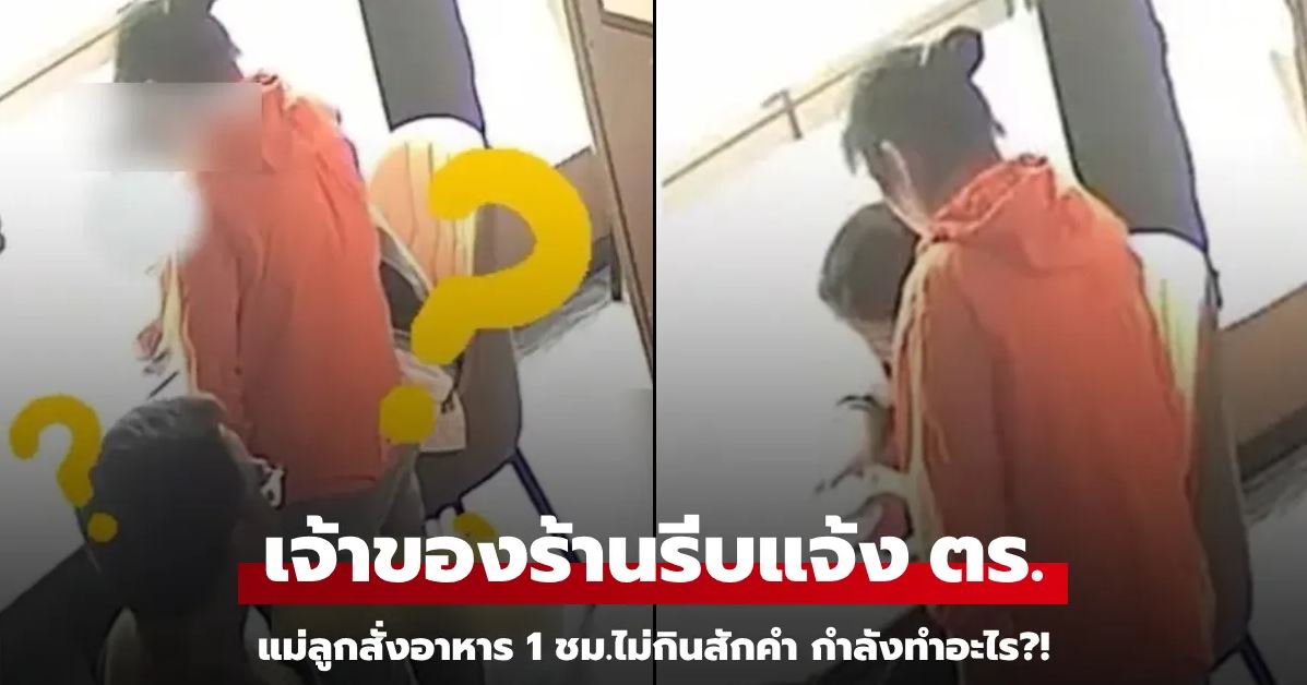 แม่ลูกสั่ง 3 เมนู แต่ไม่เตะอาหารเลย 1 ชม. เจ้าของร้านเอะใจแจ้ง ตร. ช่วยทันก่อนสูญเงินล้าน!