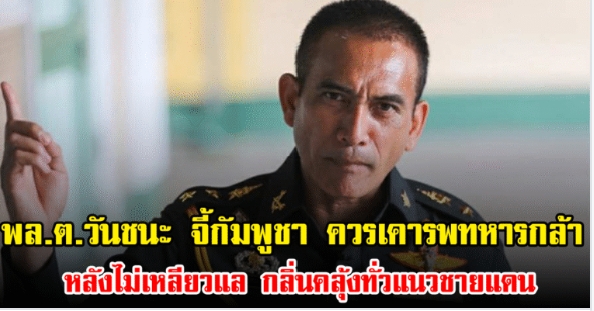 พล.ต.วันชนะ จี้กัมพูชา ควรเคารพทหารกล้า หลังไม่เหลียวแล กลิ่นคลุ้งทั่วแนวชายแดน