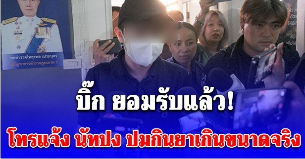 บิ๊ก ยอมรับแล้ว โทรแจ้ง นัทปง ปมกินยาเกินขนาดจริง